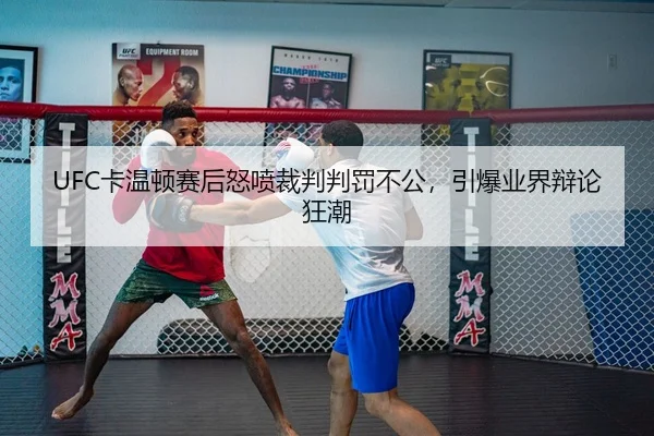 UFC卡温顿赛后怒喷裁判判罚不公，引爆业界辩论狂潮