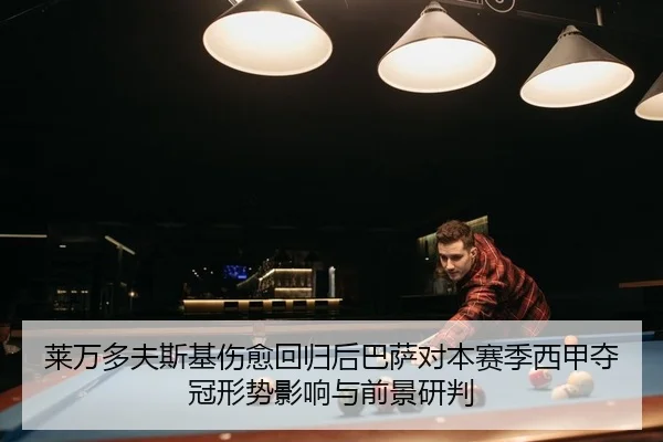 莱万多夫斯基伤愈回归后巴萨对本赛季西甲夺冠形势影响与前景研判